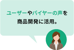 ユーザーやバイヤーの声を商品開発に活用。