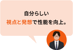 自分らしい視点と発想で性能を向上。