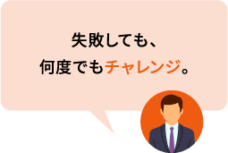 失敗しても、何度でもチャレンジ。