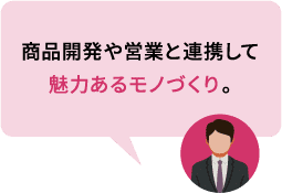 商品開発や営業と連携して魅力あるモノづくり。